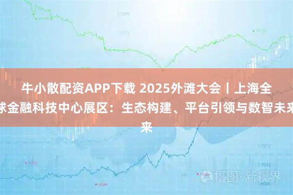 牛小散配资APP下载 2025外滩大会丨上海全球金融科技中心展区：生态构建、平台引领与数智未来