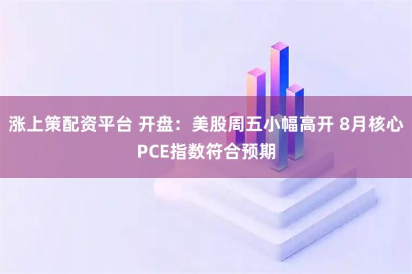 涨上策配资平台 开盘：美股周五小幅高开 8月核心PCE指数符合预期