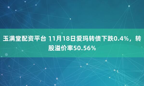 玉满堂配资平台 11月18日爱玛转债下跌0.4%，转股溢价率50.56%