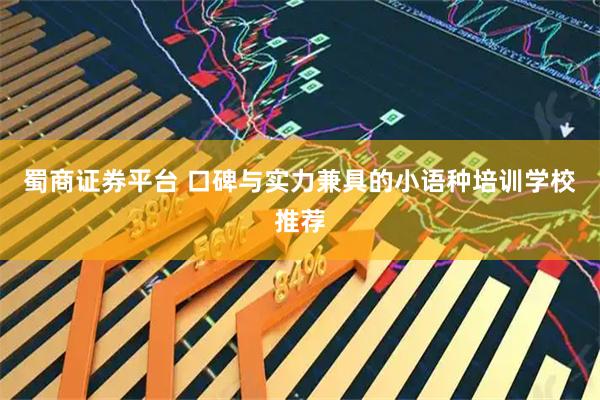 蜀商证券平台 口碑与实力兼具的小语种培训学校推荐