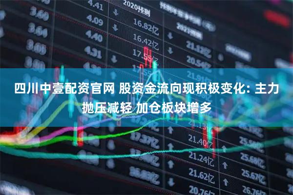 四川中壹配资官网 股资金流向现积极变化: 主力抛压减轻 加仓板块增多