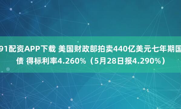 91配资APP下载 美国财政部拍卖440亿美元七年期国债 得标利率4.260%（5月28日报4.290%）